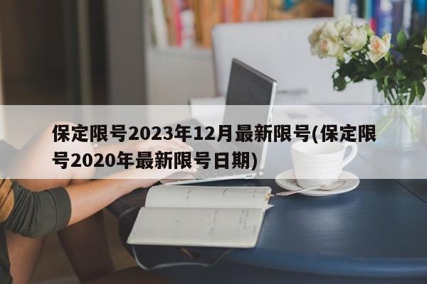 保定限号2023年12月最新限号(保定限号2020年最新限号日期)