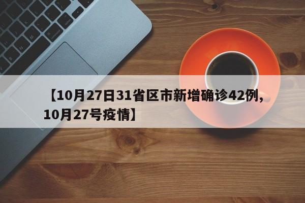 【10月27日31省区市新增确诊42例,10月27号疫情】