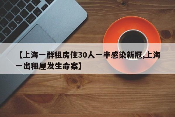 【上海一群租房住30人一半感染新冠,上海一出租屋发生命案】