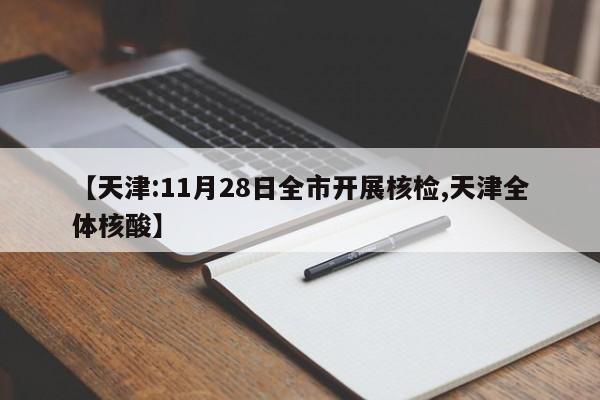 【天津:11月28日全市开展核检,天津全体核酸】