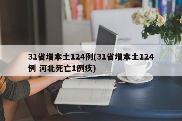 31省增本土124例(31省增本土124例 河北死亡1例疚)