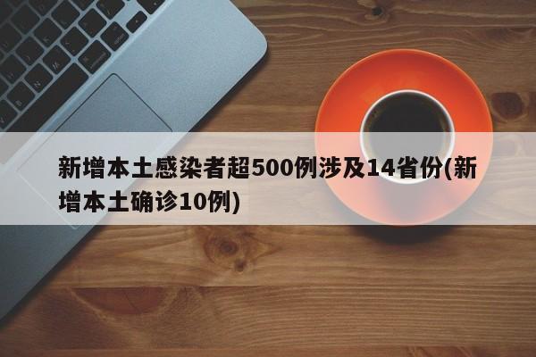 新增本土感染者超500例涉及14省份(新增本土确诊10例)