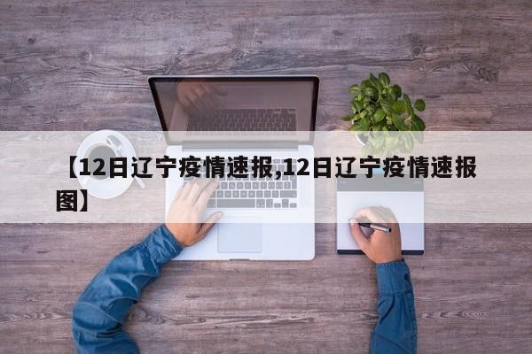 【12日辽宁疫情速报,12日辽宁疫情速报图】