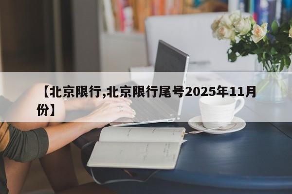 【北京限行,北京限行尾号2025年11月份】