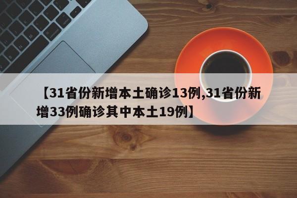 【31省份新增本土确诊13例,31省份新增33例确诊其中本土19例】