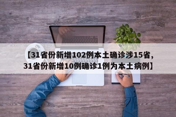 【31省份新增102例本土确诊涉15省,31省份新增10例确诊1例为本土病例】