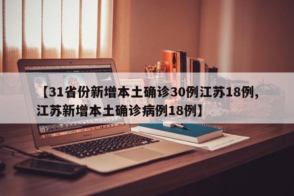 【31省份新增本土确诊30例江苏18例,江苏新增本土确诊病例18例】