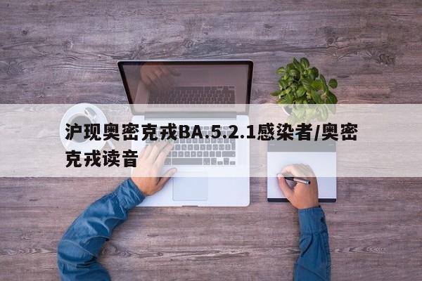 沪现奥密克戎BA.5.2.1感染者/奥密克戎读音